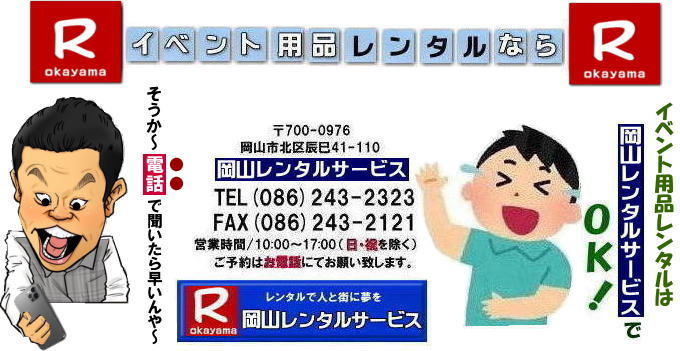  そうか～電話で聞いたら早いんやぁ～| 岡山レンタルサービス|0862432323| 岡山イベント用品レンタル|TEL 086-243-2323|FAX086-243-2121| 岡山 レンタル サービス| 岡山イベントサービス|岡山での イベント用品 レンタル||   岡山レンタルサービス| 岡山テントレンタル|岡山テーブルレンタル|岡山椅子レンタル|岡山パネルレンタル|イベント商品 レンタル| 岡山イベントレンタル|  岡山レンタル| テントのレンタル| テーブルのレンタル| 椅子のレンタル| パネルのレンタル|　会場設営 撤収 業者| レンタル料金| 岡山イベント用品| レンタル 岡山 |イベント レンタル 商品|  備品レンタル| トイレレンタル| 冷暖房機器レンタル| コピー機レンタル| 岡山|総合レンタルショップ| 岡山レンタルサービス|お客様の『仕事』と『生活』をレンタルで応援します|  岡山イベントレンタル| 岡山 レンタル サービス| イベント用品 レンタル|   岡山レンタルサービス |イベント商品 レンタル|  岡山レンタルサービス|TEL 086-243-2323 | テントのレンタル| テーブルのレンタル| 椅子のレンタル| パネルのレンタル|　会場設営 撤収 |業者| レンタル料金|　 岡山イベント用品| レンタル 岡山| イベント レンタル| 商品 | 備品レンタル| トイレ| 冷暖房| コピー機| 岡山|　総合レンタルショップ| 岡山レンタルサービスは、お客様の『仕事』と『生活』をレンタルで応援します|岡山レンタルサービス| TEL086-243-2323 |FAX086-243-2121| もんげー岡山|ぼっけー岡山|
