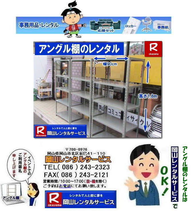 岡山アングル棚レンタル| 岡山でアングル棚レンタルをお探しですか|岡山レンタルサービスでは大量のアングル棚をご発注頂きました実績があります|必要な時に|必要なだけ|イベントや一時的な保管など|必要な時に必要な期間だけレンタル出来ます|保管スペースの節約|使わない時は場所を取るアングル棚も|レンタルなら保管場所に困りません|設置|撤収もお任せ|専門スタッフが設置撤収を行うので|手間がかかりません|お問合せは|お電話|FAX|またはホームページからお気軽にお問合せ下さい|配達|回収もお任せ下さい| 岡山アングル棚レンタル| 岡山 アングル棚|レンタル料金| アングル棚レンタル価格| 物品棚のレンタル| 料金| クローク棚レンタル料金| クローク棚レンタル価格|岡山備品レンタル|岡山什器備品レンタル| 岡山レンタルサービス|で決まり|TEL086-243-2323|FAX086-243-2121| もんげー岡山|ぼっけー岡山| 岡山アングル棚レンタル| 岡山でアングル棚レンタルをお探しですか|岡山レンタルサービスでは大量のアングル棚をご発注頂きました実績があります|必要な時に|必要なだけ|イベントや一時的な保管など|必要な時に必要な期間だけレンタル出来ます|保管スペースの節約|使わない時は場所を取るアングル棚も|レンタルなら保管場所に困りません|設置|撤収もお任せ|専門スタッフが設置撤収を行うので|手間がかかりません|お問合せは|お電話|FAX|またはホームページからお気軽にお問合せ下さい|配達|回収もお任せ下さい| 岡山アングル棚レンタル| 岡山 アングル棚|レンタル料金| アングル棚レンタル価格| 物品棚のレンタル| 料金| クローク棚レンタル料金| クローク棚レンタル価格|岡山備品レンタル|岡山什器備品レンタル| 岡山レンタルサービス|で決まり|TEL086-243-2323|FAX086-243-2121| もんげー岡山|ぼっけー岡山|