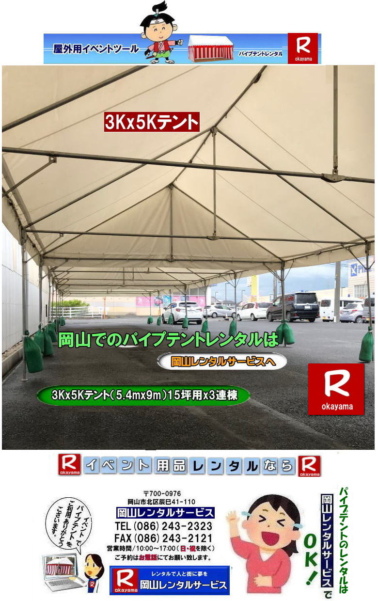岡山イベントパイプテントレンタル|  岡山 テント レンタル 料金| 価格大型テント| イベント用テントレンタル|  3Kx5K |5.4mx9m| 15坪用| 畳で30畳用| 大型テントレンタル|  テント設営業者| 岡山| 会場設営業者| イベント設営| テントのレンタル| パイプテントのレンタル| 3間X5間テントレンタル| 大型テントレンタル|　3Kx5K テント| 5.4mx9m| テントのレンタル|レンタル価格|料金|　イベント用テント| レンタル| 岡山レンタルサービス|TEL086-243-2323| 岡山でパイプテントをレンタルするなら、岡山レンタルサービスへ|岡山レンタルサービスでは、様々なパイプテントをレンタルしております|運動会や学園祭、イベント、地鎮祭や工事現場など幅広い用途でご利用頂けます|パイプテントレンタルのメリット|必要な時に|必要なだけイベントの規模に合わせて、最適なテントを選べます|また設営撤収もおまかせ|専門スタッフが敏速に設営撤収を行います|別途見積り必要|天候に左右されない|雨の日でもイベントを開催出来ます|多様なオプション|サイドウォール|ウエイト|横幕|テーブル|椅子|など多様なオプションをご用意しております|テントの種類|1間x1.5間テントレンタル|小規模なイベントや休憩スペースに最適です|2間x3間テントレンタル|運動会やフリーマーケットなど|中規模のイベントに最適です|3間x5間テントレンタル|大規模なイベントや展示会などに最適です|お気軽に岡山レンタルサービスへご相談下さい| 岡山テントレンタル| テントレンタル価格表| 岡山パイプテントレンタル| テントレンタル料金| 岡山レンタルサービス| テント レンタル| 岡山の パイプテントのテント レンタル| テント設営| テント撤収|  会場設営| イベント用 |運動会テントレンタル|　地鎮祭テントレンタル| レンタル| パイプテント| 岡山集会用テント| 岡山運動会用テント| 岡山学園祭用テント| 地鎮祭用テントレンタル| 日よけテントレンタル| 雨除けテントレンタル| 岡山でのテントレンタルは岡山レンタルサービス|TEL086-243-2323|FAX086-243-2121|   岡山テントレンタル 料金 会場設営 イベント用テントレンタル 岡山パイプテントレンタル   岡山テント設営 テント会場設営  岡山レンタルサービス 岡山テントレンタル 岡山 パイプテント レンタル 料金 価格　岡山 集会用テント レンタル 会場設営 テント設営 岡山 テント レンタル 岡山でのテントのレンタル　運動会テントレンタル 体育祭テントレンタル  岡山レンタルサービス TEL086-243-2323   岡山テントレンタル| テントレンタル価格表| 岡山パイプテントレンタル| テントレンタル料金| 岡山レンタルサービス| テント レンタル| 岡山の パイプテントのテント レンタル| テント設営| テント撤収|  会場設営| イベント用 |運動会テントレンタル|　地鎮祭テントレンタル| レンタル| パイプテント| 岡山集会用テント| 岡山運動会用テント| 岡山学園祭用テント| 地鎮祭用テントレンタル| 日よけテントレンタル| 雨除けテントレンタル| 岡山でのテントレンタルは岡山レンタルサービス|TEL086-243-2323|FAX086-243-2121|  岡山テントレンタル 料金 会場設営 イベント用テントレンタル 岡山パイプテントレンタル   岡山テント設営 テント会場設営  岡山レンタルサービス 岡山テントレンタル 岡山 パイプテント レンタル 料金 価格　岡山 集会用テント レンタル 会場設営 テント設営 岡山 テント レンタル 岡山でのテントのレンタル　運動会テントレンタル 体育祭テントレンタル  岡山レンタルサービス TEL086-243-2323|FAX086-243-2121| もんげー岡山|ぼっけー岡山| 